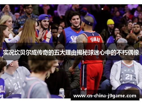 实况坎贝尔成传奇的五大理由揭秘球迷心中的不朽偶像