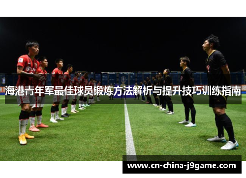 海港青年军最佳球员锻炼方法解析与提升技巧训练指南