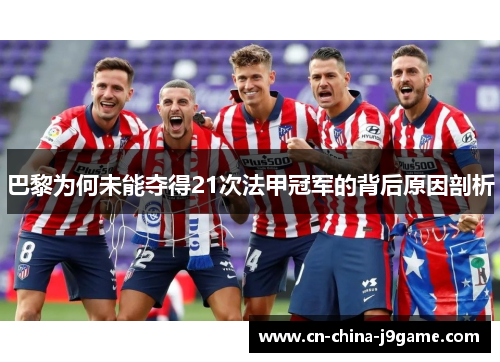 巴黎为何未能夺得21次法甲冠军的背后原因剖析