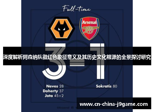深度解析阿森纳队徽红色象征意义及其历史文化根源的全景探讨研究