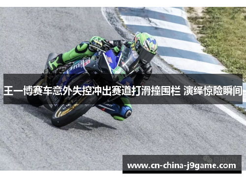 王一博赛车意外失控冲出赛道打滑撞围栏 演绎惊险瞬间