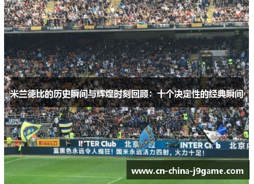 米兰德比的历史瞬间与辉煌时刻回顾：十个决定性的经典瞬间