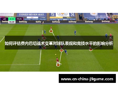 如何评估费内巴切战术变革对球队表现和竞技水平的影响分析