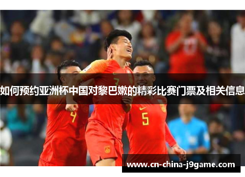 如何预约亚洲杯中国对黎巴嫩的精彩比赛门票及相关信息
