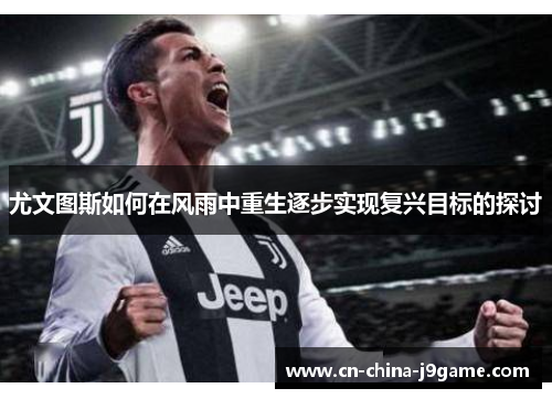 尤文图斯如何在风雨中重生逐步实现复兴目标的探讨