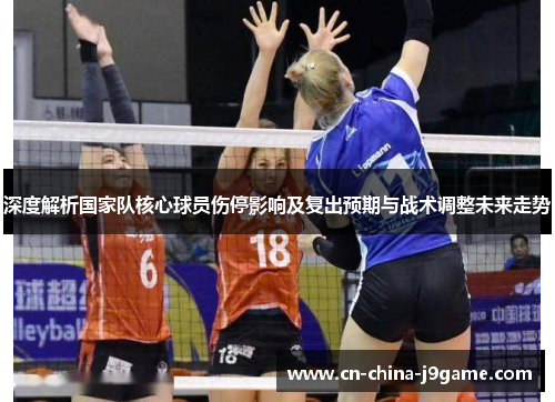 深度解析国家队核心球员伤停影响及复出预期与战术调整未来走势