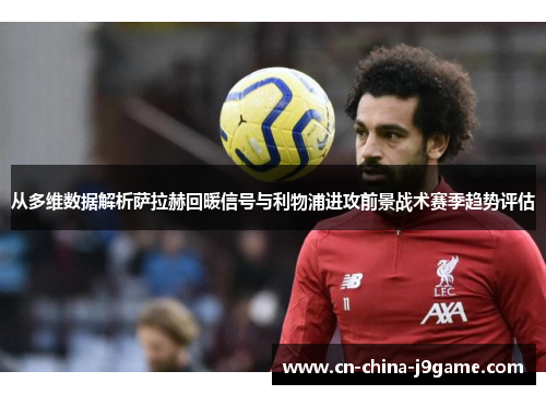 从多维数据解析萨拉赫回暖信号与利物浦进攻前景战术赛季趋势评估