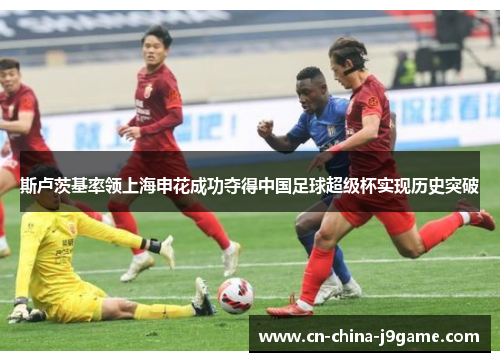 斯卢茨基率领上海申花成功夺得中国足球超级杯实现历史突破