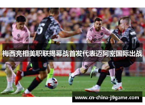 梅西亮相美职联揭幕战首发代表迈阿密国际出战