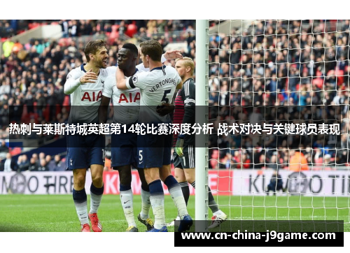热刺与莱斯特城英超第14轮比赛深度分析 战术对决与关键球员表现