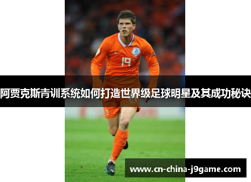 阿贾克斯青训系统如何打造世界级足球明星及其成功秘诀